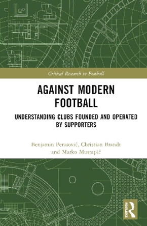 Against Modern Football: Understanding Clubs Founded and Operated by Supporters Benjamin Perasović 9781032805405