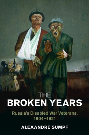 The Broken Years: Russia's Disabled War Veterans, 1904–1921 Alexandre Sumpf 9781009048385