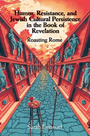 Humor, Resistance, and Jewish Cultural Persistence in the Book of Revelation: Roasting Rome Sarah Emanuel 9781108721738