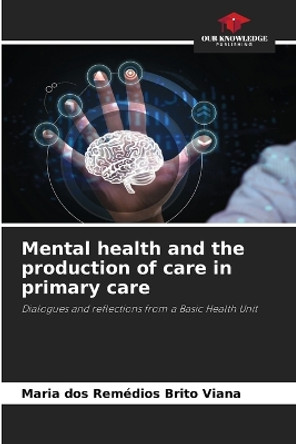Mental health and the production of care in primary care by Maria Dos Remédios Brito Viana 9786206357421