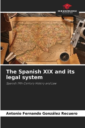 The Spanish XIX and its legal system by Antonio Fernando González Recuero 9786206362401