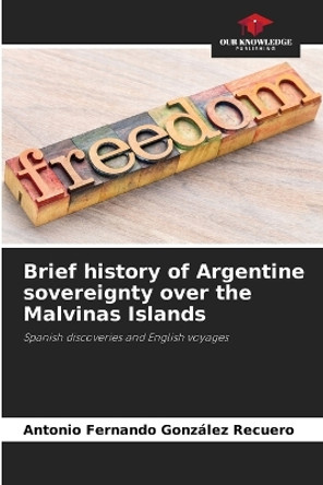 Brief history of Argentine sovereignty over the Malvinas Islands by Antonio Fernando González Recuero 9786206358329