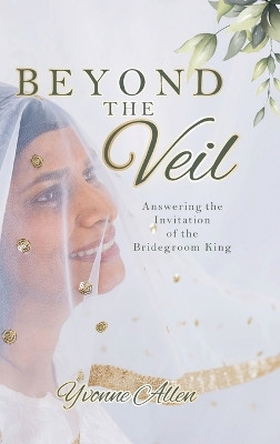Beyond the Veil: Answering the Invitation of the Bridegroom King by Yvonne Allen 9798988902317