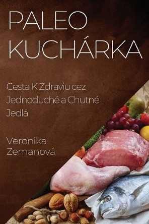 Paleo Kuchárka: Cesta K Zdraviu cez Jednoduché a Chutné Jedlá by Veronika Zemanová 9781835594940