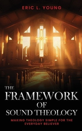 The Framework Of Sound Theology by Eric Young 9798868929885