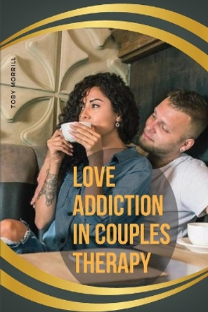 Love Addiction in Couples Therapy by Toby Morrill 9787349167076