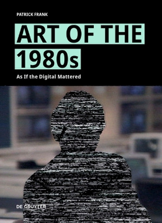 Art of the 1980s: As If the Digital Mattered by Patrick Frank 9783111384634