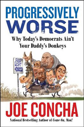 Progressively Worse: Why Today's Democrats Ain't Your Daddy's Donkeys by Joe Concha 9780063334809