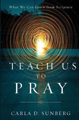 Teach Us to Pray: What We Can Learn from Scripture by Carla D Sunberg 9780834141780