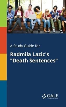 A Study Guide for Radmila Lazic's Death Sentences by Cengage Learning Gale 9781375378727