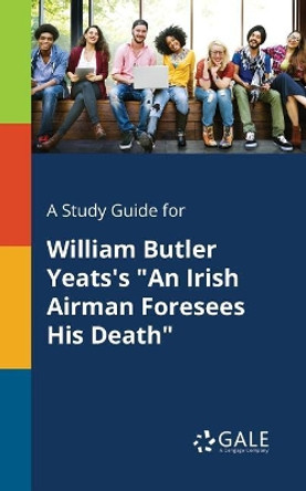 A Study Guide for William Butler Yeats's an Irish Airman Foresees His Death by Cengage Learning Gale 9781375376082