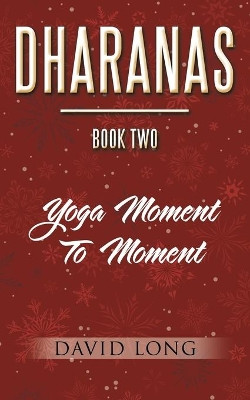 Dharanas Book Two: Yoga Moment to Moment by David Long 9781504319089