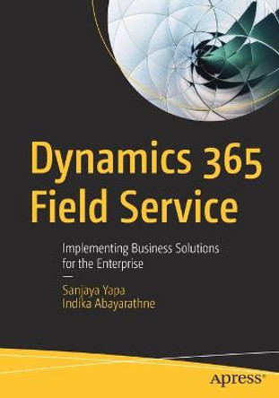 Dynamics 365 Field Service: Implementing Business Solutions for the Enterprise by Sanjaya Yapa