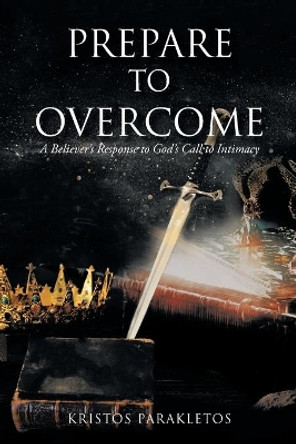 Prepare To Overcome: A Believer's Response to God's Call to Intimacy by Kristos Parakletos 9781098044879 Prepare To Overcome: A Believer's Response to God's Call to Intimacy by Kristos Parakletos 9781098044879