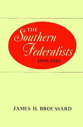 The Southern Federalists, 1800-1816 by James H. Broussard 9780807125205