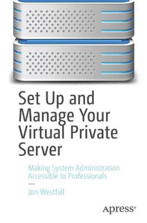Set Up and Manage Your Virtual Private Server: Making System Administration Accessible to Professionals by Jon Westfall