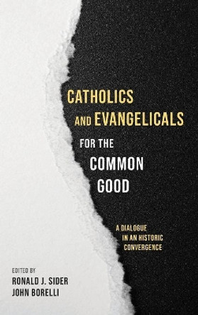 Catholics and Evangelicals for the Common Good by Ronald J Sider 9781532612220