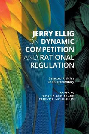 Jerry Ellig on Dynamic Competition and Rational Regulation: Selected Articles and Commentary by Jerry Ellig 9781942951667