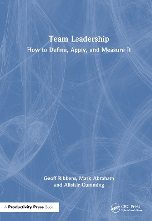 Team Leadership: How to Define, Apply, and Measure It Geoff Ribbens 9781032757704