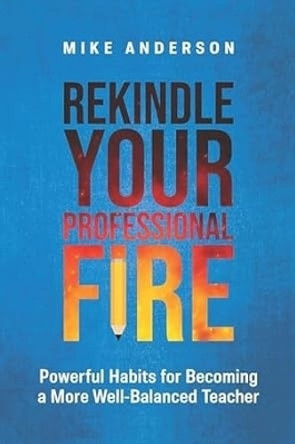 Rekindle Your Professional Fire: Powerful Habits for Becoming a More Well-Balanced Teacher Mike Anderson 9781416633037