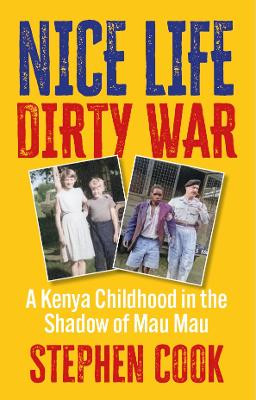 Nice Life Dirty War: A Kenya Childhood in the Shadow of Mau Mau Stephen Cook 9781738459827