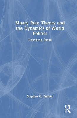 Binary Role Theory and the Dynamics of World Politics: Thinking Small Stephen Walker 9781032873565