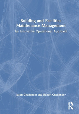 Building and Facilities Maintenance Management: An Innovative Operational Approach Jason Challender 9781032415543