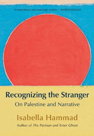 Recognizing the Stranger: On Palestine and Narrative Isabella Hammad 9780802163929