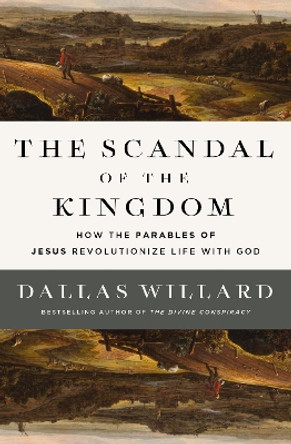 The Scandal of the Kingdom: How the Parables of Jesus Revolutionize Life with God Dallas Willard 9780310367949