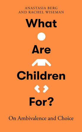 What Are Children For?: On Ambivalence and Choice Anastasia Berg 9780861549481
