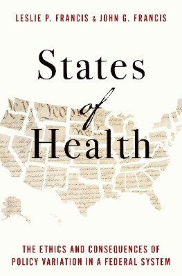 States of Health: The Ethics and Consequences of Policy Variation in a Federal System Leslie P. Francis 9780197538654