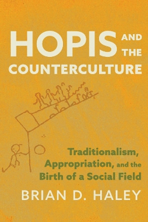 Hopis and the Counterculture: Traditionalism, Appropriation, and the Birth of a Social Field Brian Haley 9780816553662