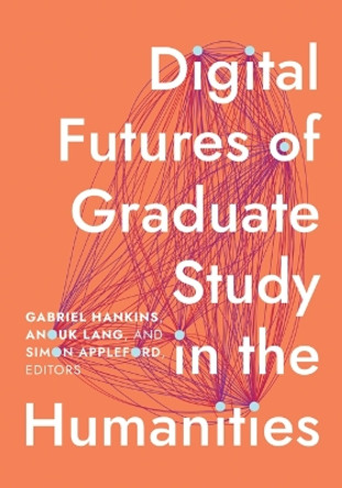 Digital Futures of Graduate Study in the Humanities Gabriel Hankins 9781517916916