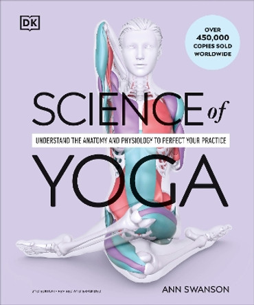 Science of Yoga: Understand the Anatomy and Physiology to Perfect Your Practice Ann Swanson 9780241652398