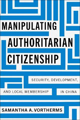 Manipulating Authoritarian Citizenship: Security, Development, and Local Membership in China Samantha A. Vortherms 9781503640184