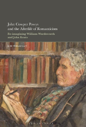 John Cowper Powys and the Afterlife of Romanticism: Re-imagining William Wordsworth and John Keats Professor or Dr. Kim Wheatley 9798765119426