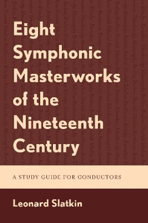 Eight Symphonic Masterworks of the Nineteenth Century: A Study Guide for Conductors Leonard Slatkin 9781538187180