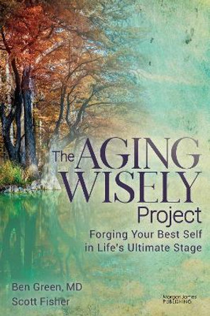 The Aging Wisely Project: Forging Your Best Self in Life’s Ultimate Stage Ben Green 9781636984063 The Aging Wisely Project: Forging Your Best Self in Life’s Ultimate Stage Ben Green 9781636984063