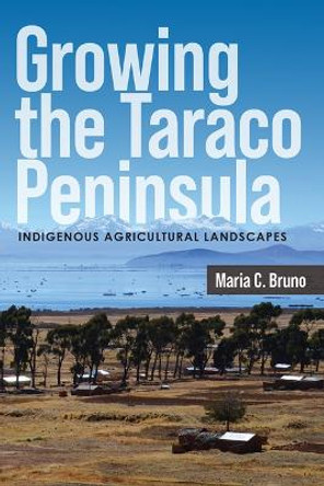 Growing the Taraco Peninsula: Indigenous Agricultural Landscapes Maria C Bruno 9781646426126