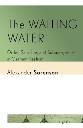 The Waiting Water: Order, Sacrifice, and Submergence in German Realism Alexander Sorenson 9781501777097