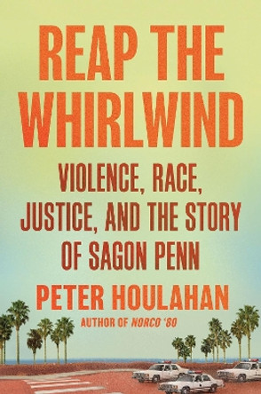 Reap the Whirlwind: Violence, Race, Justice, and the Story of Sagon Penn Peter Houlahan 9781640094512