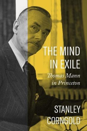 The Mind in Exile: Thomas Mann in Princeton Stanley Corngold 9780691232577