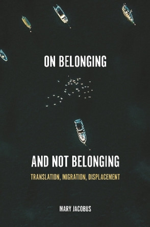 On Belonging and Not Belonging: Translation, Migration, Displacement Mary Jacobus 9780691231679