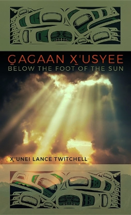 Gagaan X'usyee/Below the Foot of the Sun: Poems X'unei Lance Twitchell 9781646425549