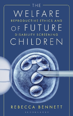 The Welfare of Future Children: Reproductive Ethics and Disability Screening Dr Rebecca Bennett 9781350344341