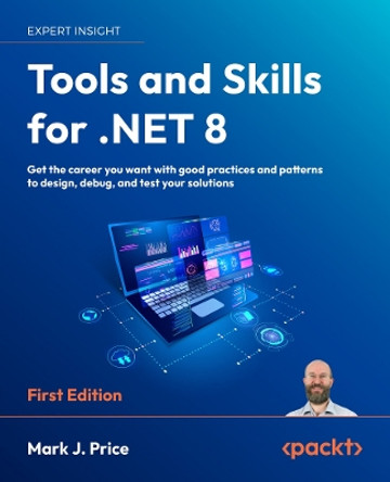 Tools and Skills for .NET 8: Get the career you want with good practices and patterns to design, debug, and test your solutions  Mark J. Price 9781837635207