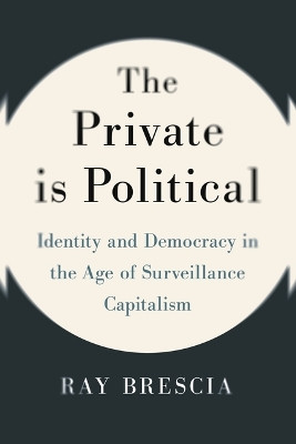 The Private Is Political: Identity and Democracy in the Age of Surveillance Capitalism Ray Brescia 9781479832330