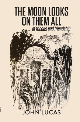 The Moon Looks on Them All: of Friends and Friendship John Lucas 9781910996836