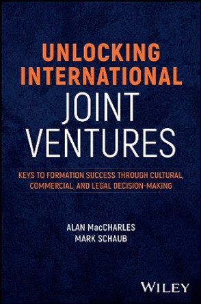 Unlocking International Joint Ventures: Keys to Success through Cultural, Commercial, and Legal Decision-Making Alan MacCharles 9781394268405