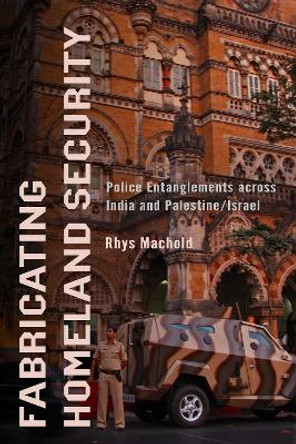 Fabricating Homeland Security: Police Entanglements across India and Palestine/Israel Rhys Machold 9781503640719